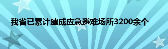 我省已累计建成应急避难场所3200余个