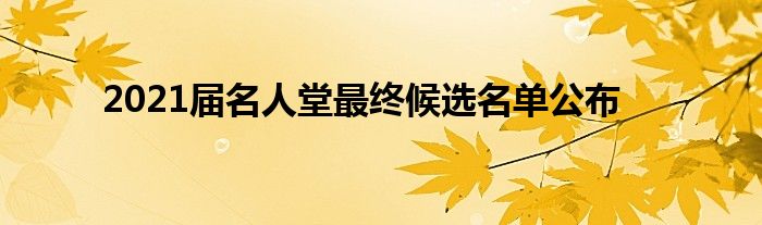 2021届名人堂最终候选名单公布