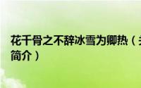 花千骨之不辞冰雪为卿热（关于花千骨之不辞冰雪为卿热的简介）