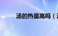 汤的热量高吗（汤的热量高不高）