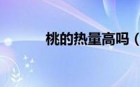 桃的热量高吗（桃子热量高吗）