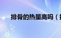 排骨的热量高吗（排骨的热量高不高）