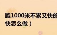 跑1000米不累又快的技巧（跑1000米不累又快怎么做）