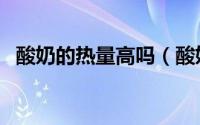 酸奶的热量高吗（酸奶的热量是多少大卡）