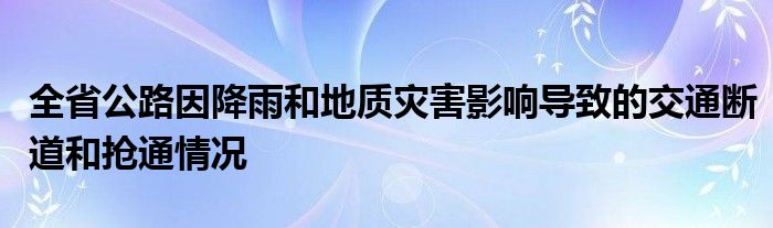 全省公路因降雨和地质灾害影响导致的交通断道和抢通情况