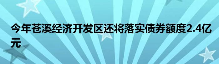 今年苍溪经济开发区还将落实债券额度2.4亿元
