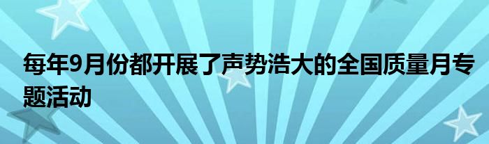 每年9月份都开展了声势浩大的全国质量月专题活动