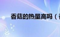 香菇的热量高吗（香菇的热量是多少）