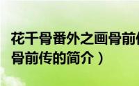 花千骨番外之画骨前传（关于花千骨番外之画骨前传的简介）