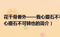 花千骨番外——我心匪石不可转也（关于花千骨番外——我心匪石不可转也的简介）
