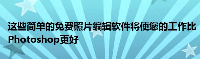 这些简单的免费照片编辑软件将使您的工作比Photoshop更好