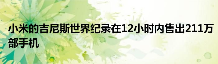 小米的吉尼斯世界纪录在12小时内售出211万部手机