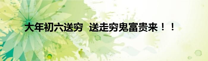大年初六送穷  送走穷鬼富贵来！！
