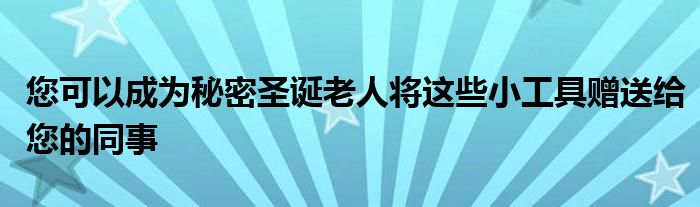 您可以成为秘密圣诞老人将这些小工具赠送给您的同事