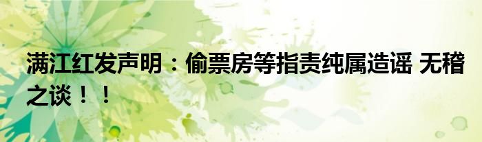 满江红发声明：偷票房等指责纯属造谣 无稽之谈！！