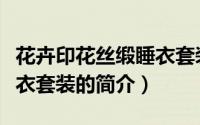 花卉印花丝缎睡衣套装（关于花卉印花丝缎睡衣套装的简介）