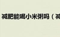 减肥能喝小米粥吗（减肥期间喝小米粥行吗）
