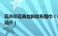 花卉印花真丝斜纹布围巾（关于花卉印花真丝斜纹布围巾的简介）
