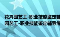 花卉园艺工-职业技能鉴定辅导练习 中级 第二版（关于花卉园艺工-职业技能鉴定辅导练习 中级 第二版的简介）