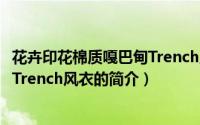 花卉印花棉质嘎巴甸Trench风衣（关于花卉印花棉质嘎巴甸Trench风衣的简介）