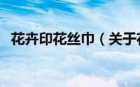花卉印花丝巾（关于花卉印花丝巾的简介）