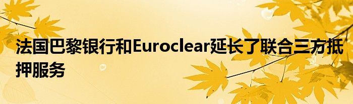 法国巴黎银行和Euroclear延长了联合三方抵押服务