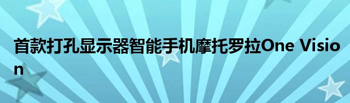 首款打孔显示器智能手机摩托罗拉One Vision