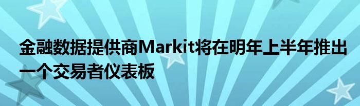 金融数据提供商Markit将在明年上半年推出一个交易者仪表板