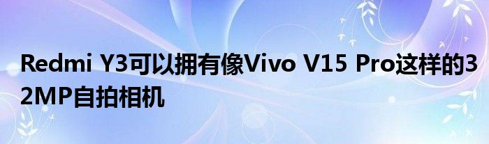 Redmi Y3可以拥有像Vivo V15 Pro这样的32MP自拍相机