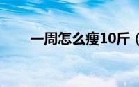 一周怎么瘦10斤（如何一周瘦十斤）