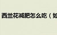 西兰花减肥怎么吃（如何吃西兰花才能减肥）