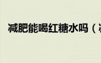 减肥能喝红糖水吗（减肥可以喝红糖水吗）