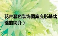 花卉套色装饰图案变形基础（关于花卉套色装饰图案变形基础的简介）