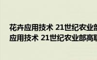 花卉应用技术 21世纪农业部高职高专规划教材（关于花卉应用技术 21世纪农业部高职高专规划教材的简介）