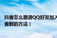 抖音怎么邀请QQ好友加入抖音群（抖音邀请QQ好友加入抖音群的方法）