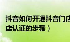 抖音如何开通抖音门店认证（抖音开通抖音门店认证的步骤）