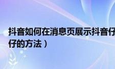 抖音如何在消息页展示抖音仔仔（抖音在消息页展示抖音仔仔的方法）