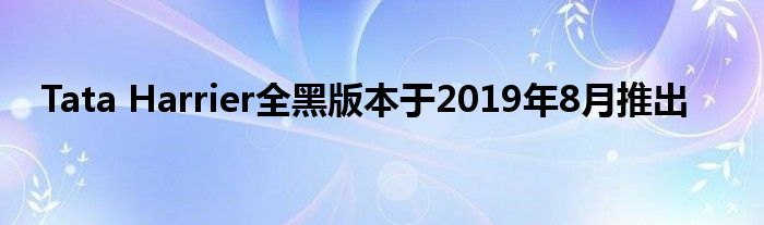 Tata Harrier全黑版本于2019年8月推出