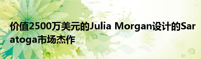 价值2500万美元的Julia Morgan设计的Saratoga市场杰作