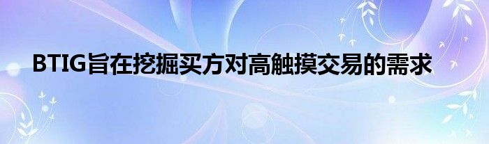BTIG旨在挖掘买方对高触摸交易的需求