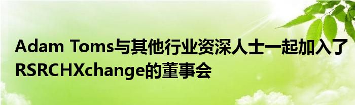 Adam Toms与其他行业资深人士一起加入了RSRCHXchange的董事会