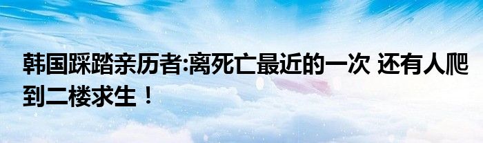 韩国踩踏亲历者:离死亡最近的一次 还有人爬到二楼求生！