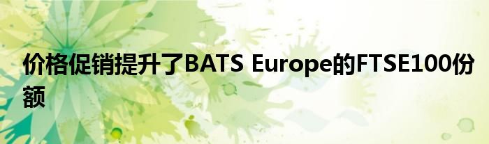 价格促销提升了BATS Europe的FTSE100份额