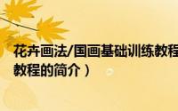 花卉画法/国画基础训练教程（关于花卉画法/国画基础训练教程的简介）