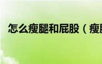 怎么瘦腿和屁股（瘦腿和屁股的方法介绍）