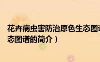 花卉病虫害防治原色生态图谱（关于花卉病虫害防治原色生态图谱的简介）
