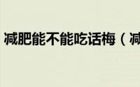 减肥能不能吃话梅（减肥期间可以吃话梅吗）