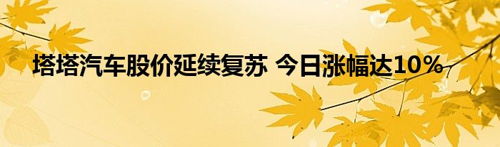 塔塔汽车股价延续复苏 今日涨幅达10％