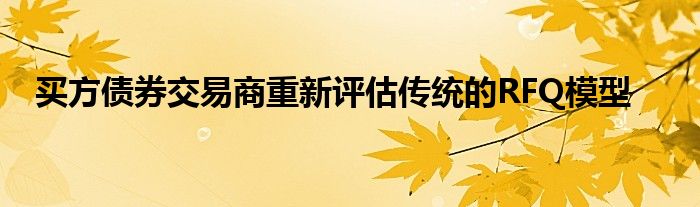 买方债券交易商重新评估传统的RFQ模型