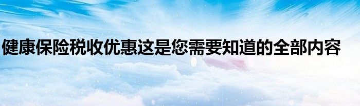 健康保险税收优惠这是您需要知道的全部内容